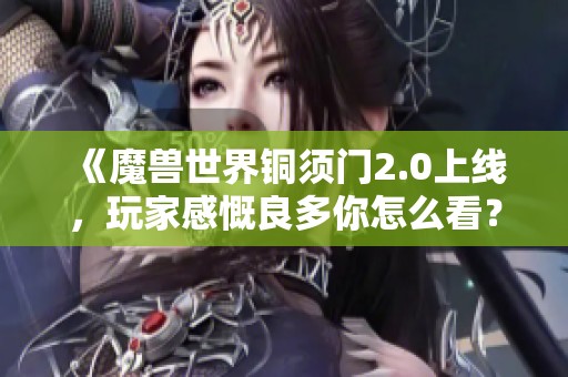 《魔兽世界铜须门2.0上线，玩家感慨良多你怎么看？》