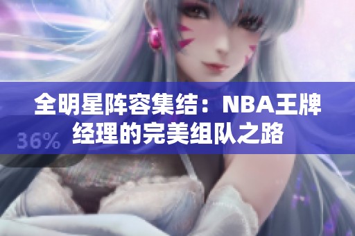 全明星阵容集结：NBA王牌经理的完美组队之路