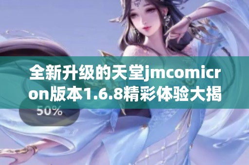 全新升级的天堂jmcomicron版本1.6.8精彩体验大揭秘