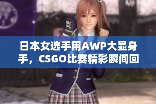 日本女选手用AWP大显身手，CSGO比赛精彩瞬间回顾