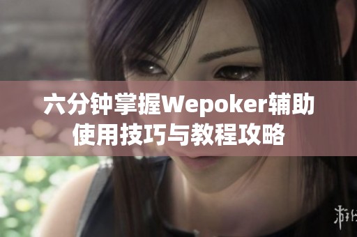 六分钟掌握Wepoker辅助使用技巧与教程攻略