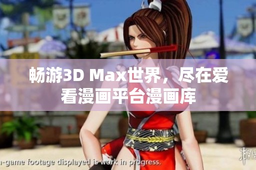 畅游3D Max世界，尽在爱看漫画平台漫画库