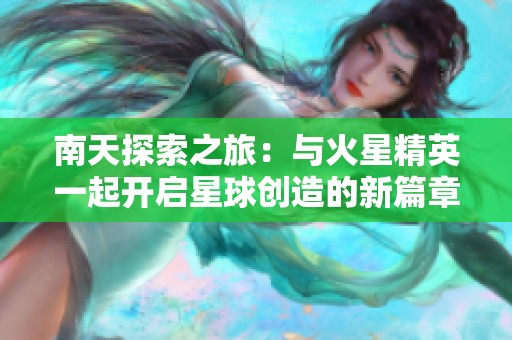 南天探索之旅：与火星精英一起开启星球创造的新篇章