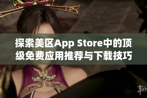 探索美区App Store中的顶级免费应用推荐与下载技巧