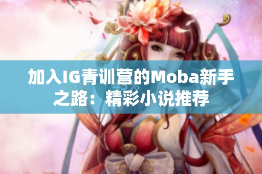 加入IG青训营的Moba新手之路：精彩小说推荐