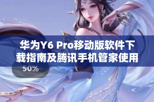 华为Y6 Pro移动版软件下载指南及腾讯手机管家使用教程