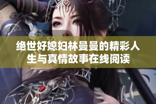 绝世好媳妇林曼曼的精彩人生与真情故事在线阅读