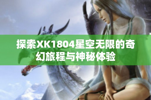 探索XK1804星空无限的奇幻旅程与神秘体验