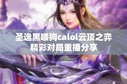 圣逸黑喂狗calol云顶之弈精彩对局重播分享