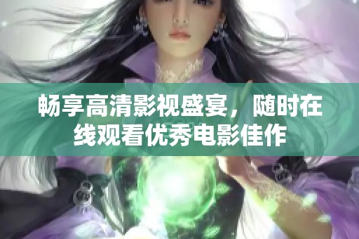 畅享高清影视盛宴，随时在线观看优秀电影佳作