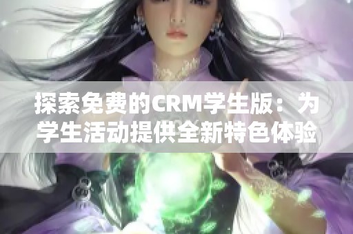 探索免费的CRM学生版：为学生活动提供全新特色体验