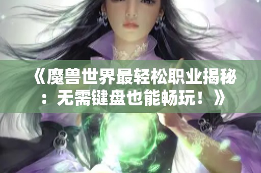 《魔兽世界最轻松职业揭秘：无需键盘也能畅玩！》