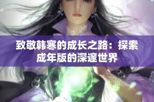 致敬韩寒的成长之路：探索成年版的深邃世界