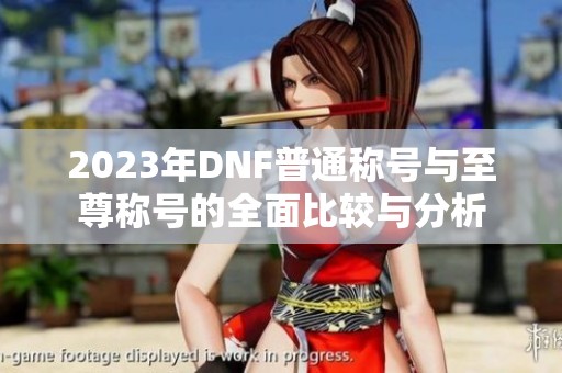 2023年DNF普通称号与至尊称号的全面比较与分析