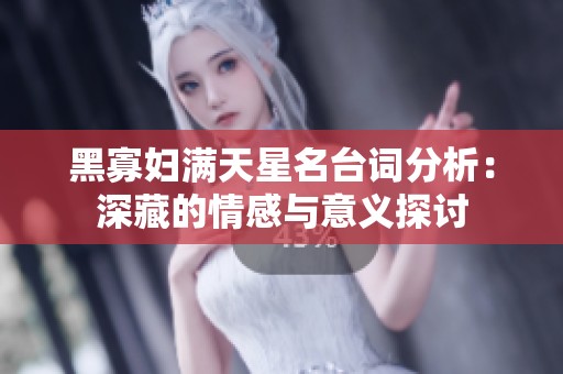 黑寡妇满天星名台词分析：深藏的情感与意义探讨