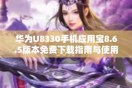 华为U8330手机应用宝8.6.5版本免费下载指南与使用推荐