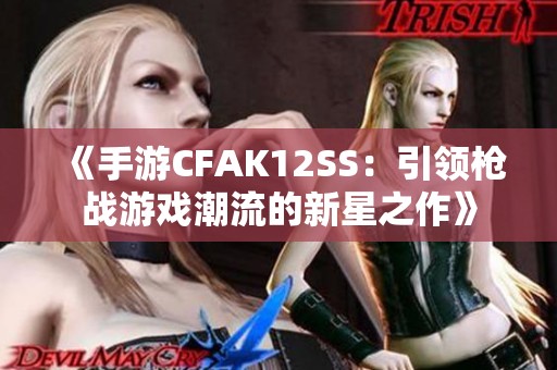 《手游CFAK12SS：引领枪战游戏潮流的新星之作》