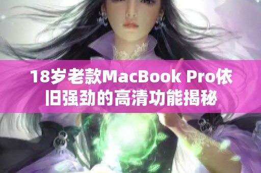 18岁老款MacBook Pro依旧强劲的高清功能揭秘