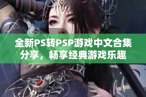 全新PS转PSP游戏中文合集分享，畅享经典游戏乐趣