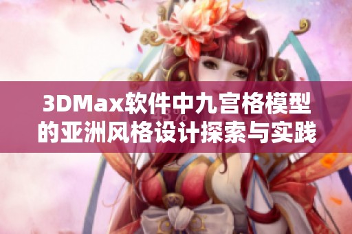 3DMax软件中九宫格模型的亚洲风格设计探索与实践