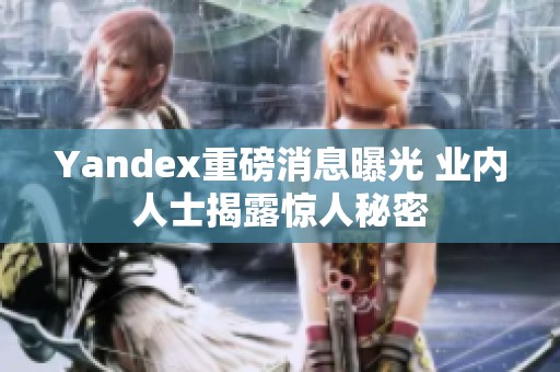 Yandex重磅消息曝光 业内人士揭露惊人秘密