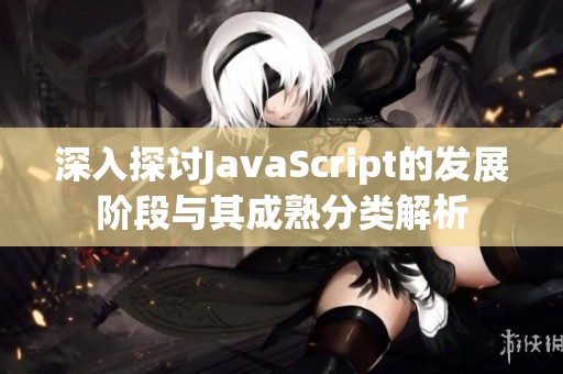 深入探讨JavaScript的发展阶段与其成熟分类解析