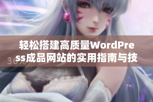 轻松搭建高质量WordPress成品网站的实用指南与技巧