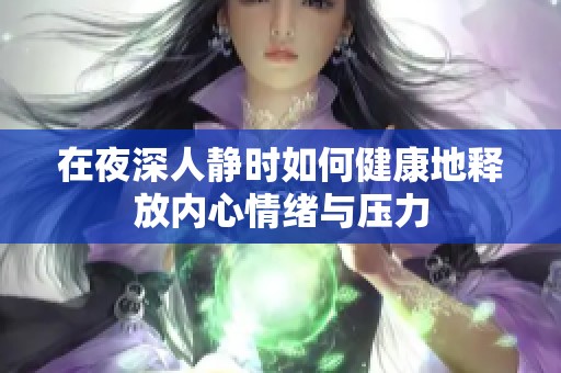 在夜深人静时如何健康地释放内心情绪与压力