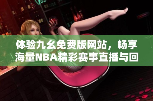 体验九幺免费版网站，畅享海量NBA精彩赛事直播与回放