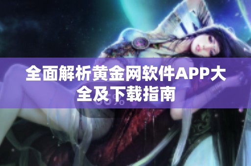 全面解析黄金网软件APP大全及下载指南