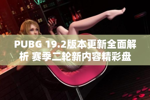 PUBG 19.2版本更新全面解析 赛季二轮新内容精彩盘点