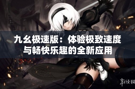 九幺极速版：体验极致速度与畅快乐趣的全新应用