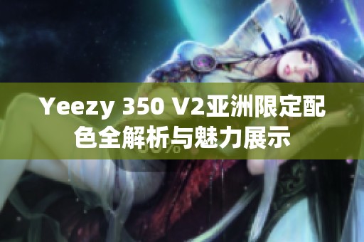 Yeezy 350 V2亚洲限定配色全解析与魅力展示