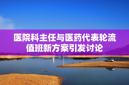 医院科主任与医药代表轮流值班新方案引发讨论