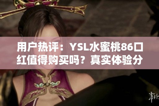 用户热评：YSL水蜜桃86口红值得购买吗？真实体验分享！