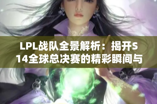 LPL战队全景解析：揭开S14全球总决赛的精彩瞬间与故事