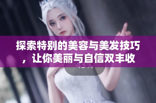 探索特别的美容与美发技巧，让你美丽与自信双丰收