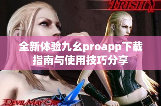 全新体验九幺proapp下载指南与使用技巧分享