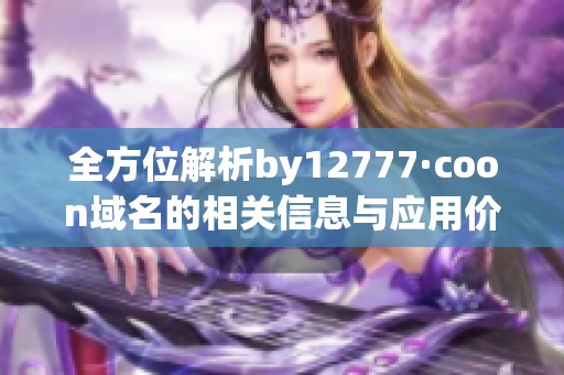 全方位解析by12777·coon域名的相关信息与应用价值