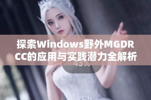 探索Windows野外MGDRCC的应用与实践潜力全解析