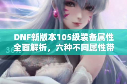 DNF新版本105级装备属性全面解析，六种不同属性带来全新体验