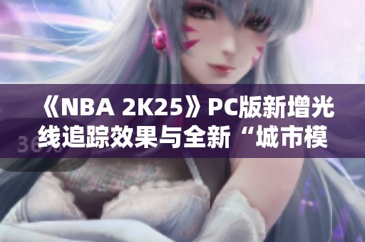 《NBA 2K25》PC版新增光线追踪效果与全新“城市模式”亮相