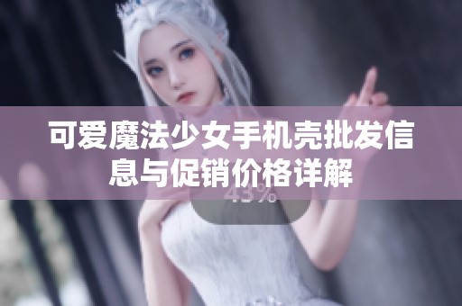 可爱魔法少女手机壳批发信息与促销价格详解