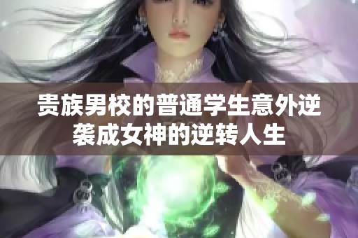 贵族男校的普通学生意外逆袭成女神的逆转人生