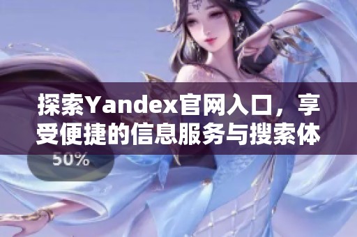 探索Yandex官网入口，享受便捷的信息服务与搜索体验