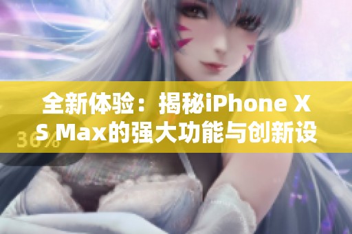 全新体验：揭秘iPhone XS Max的强大功能与创新设计