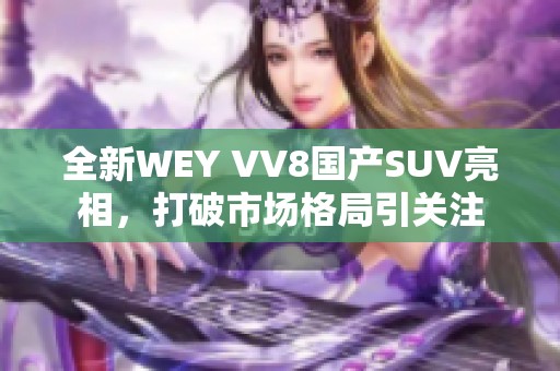 全新WEY VV8国产SUV亮相，打破市场格局引关注