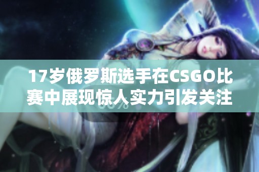 17岁俄罗斯选手在CSGO比赛中展现惊人实力引发关注