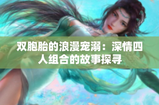 双胞胎的浪漫宠溺：深情四人组合的故事探寻