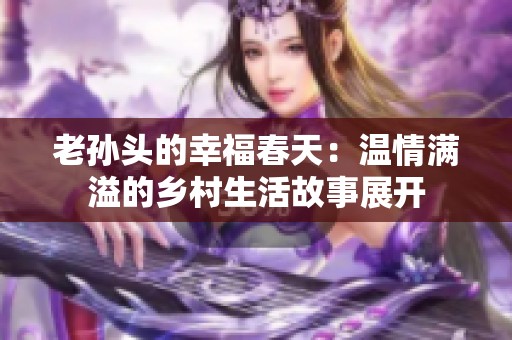 老孙头的幸福春天：温情满溢的乡村生活故事展开